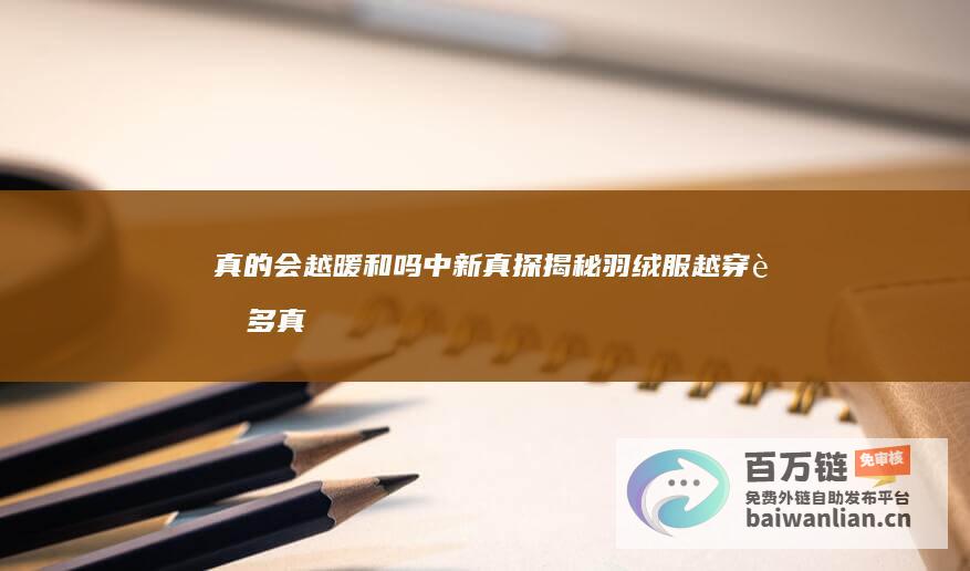 真的会越暖和吗 中新真探揭秘 羽绒服越穿越多 (真的会越暖和越冷吗)