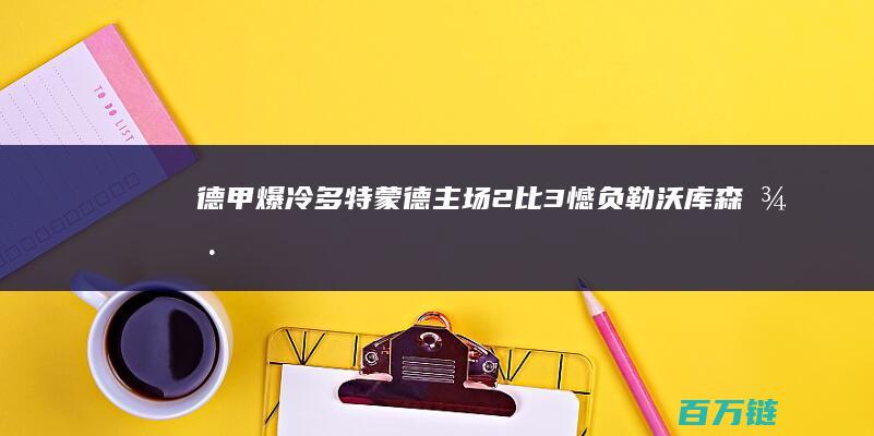 德甲爆冷！多特蒙德主场2比3憾负勒沃库森 (德甲爆冷多吗)